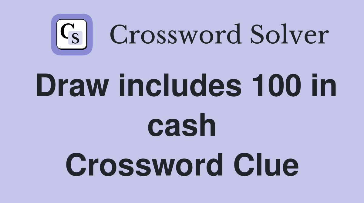 Draw includes 100 in cash Crossword Clue