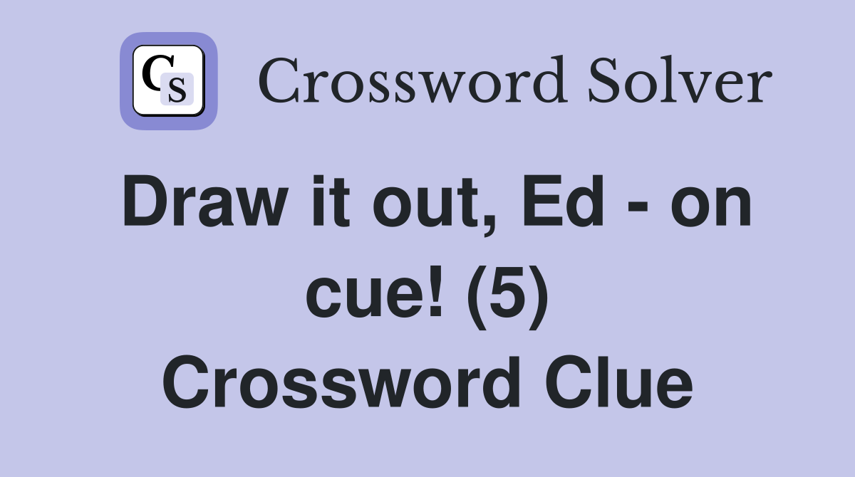 Draw it out, Ed - on cue! (5) Crossword Clue