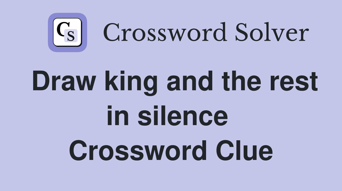 Draw king and the rest in silence  Crossword Clue