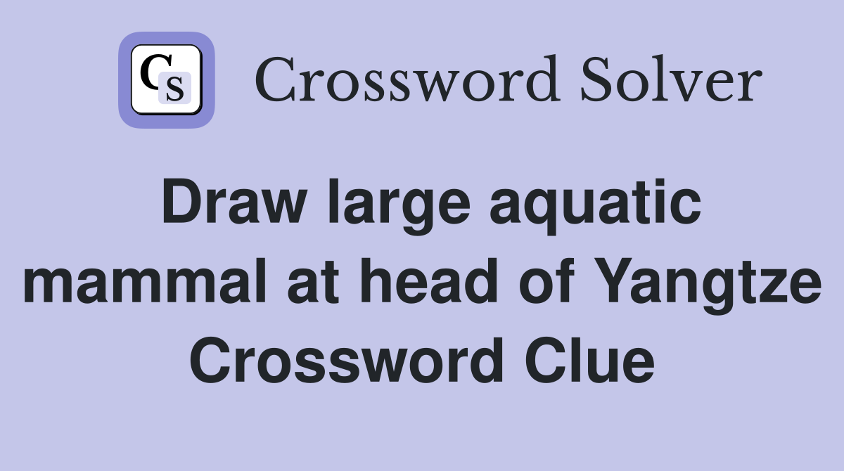 Draw large aquatic mammal at head of Yangtze Crossword Clue