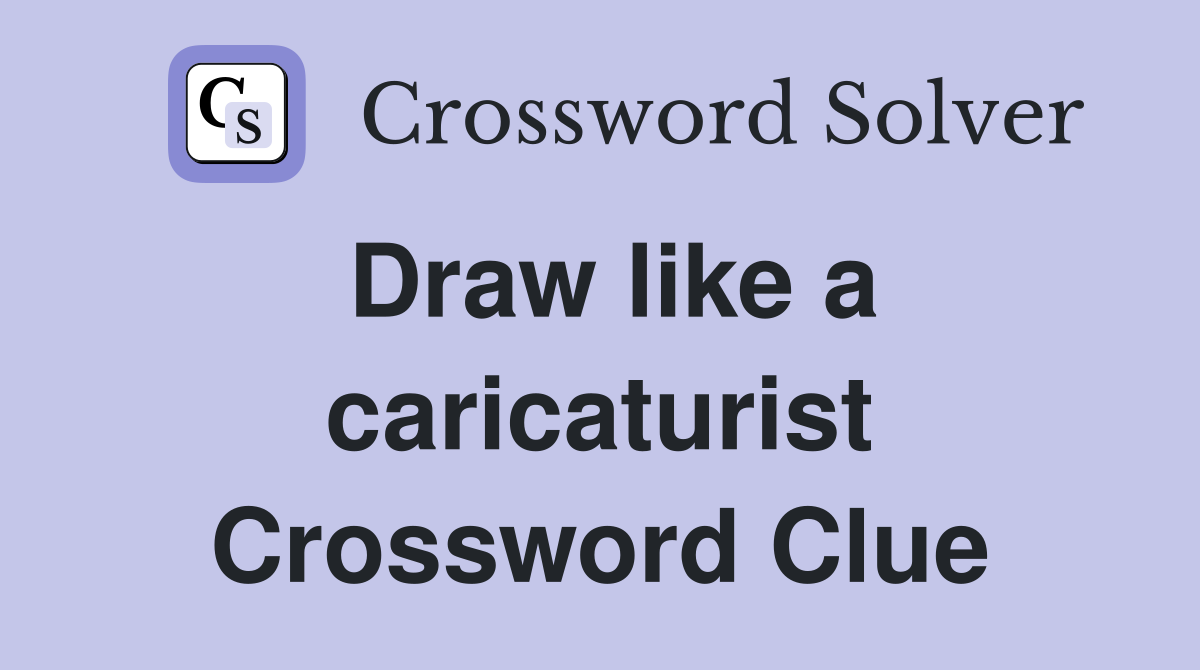Draw like a caricaturist Crossword Clue