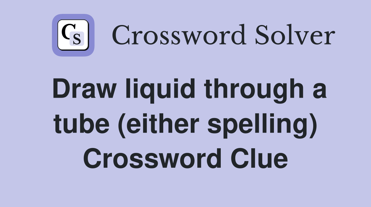 Draw liquid through a tube (either spelling) Crossword Clue