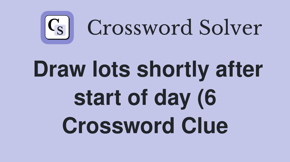 Draw lots shortly after start of day (6) Crossword Clue Answers Draw lots shortly after start of day (6) Crossword Clue Answers