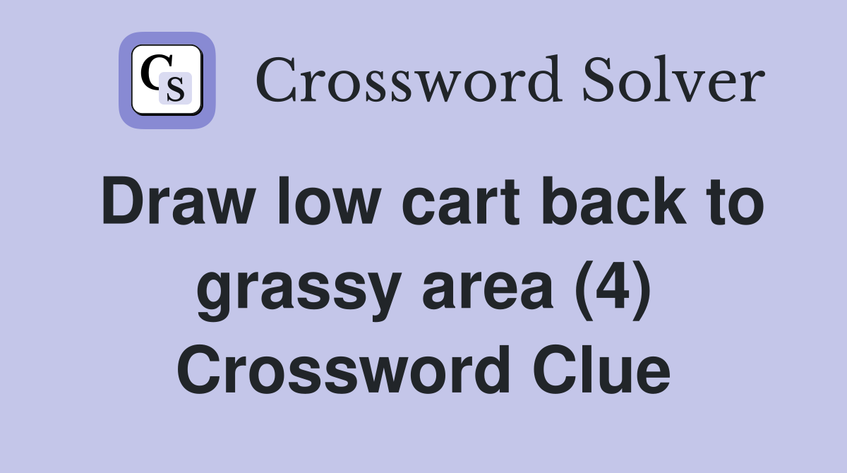 Draw low cart back to grassy area (4) Crossword Clue