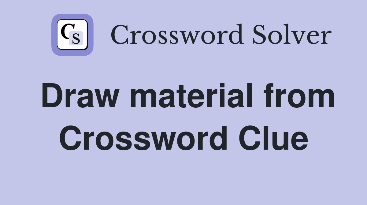 Draw material from Crossword Clue