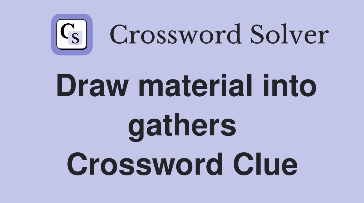 Draw material into gathers Crossword Clue