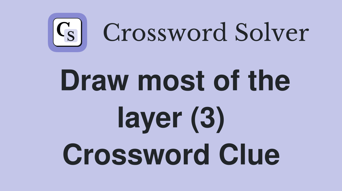 Draw most of the layer (3) Crossword Clue