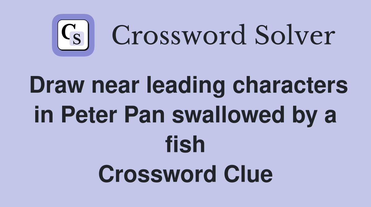 Draw near leading characters in Peter Pan swallowed by a fish Crossword Clue