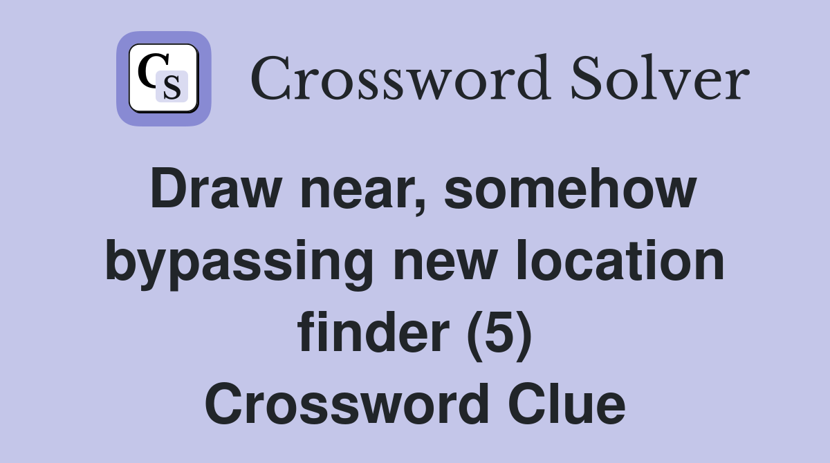 Draw near, somehow bypassing new location finder (5) Crossword Clue