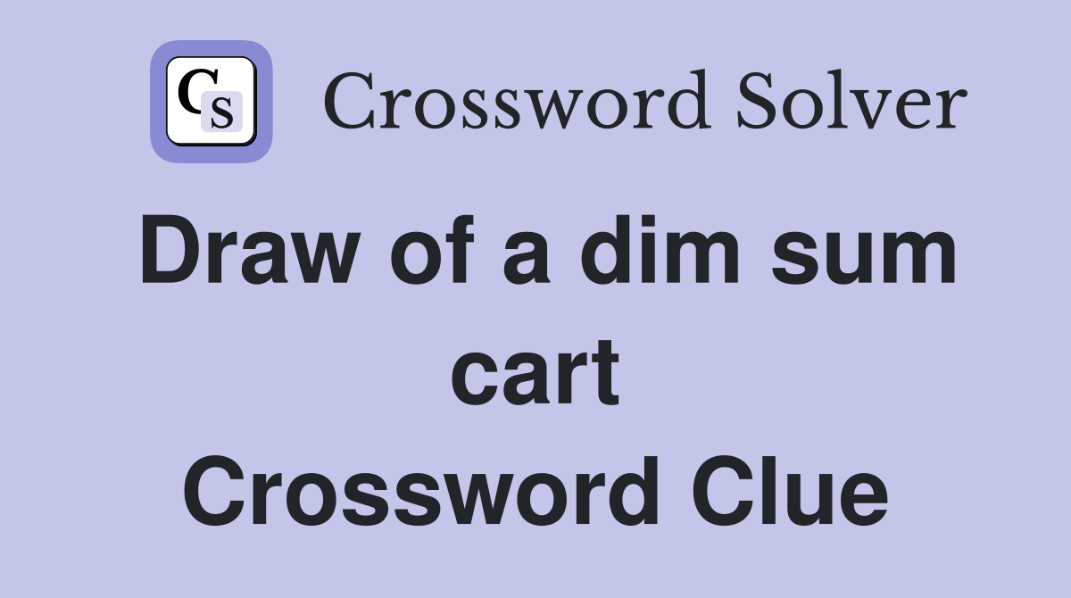 Draw of a dim sum cart Crossword Clue