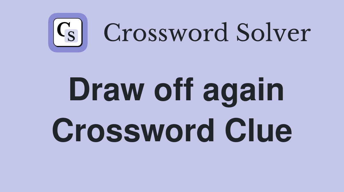 Draw off again Crossword Clue