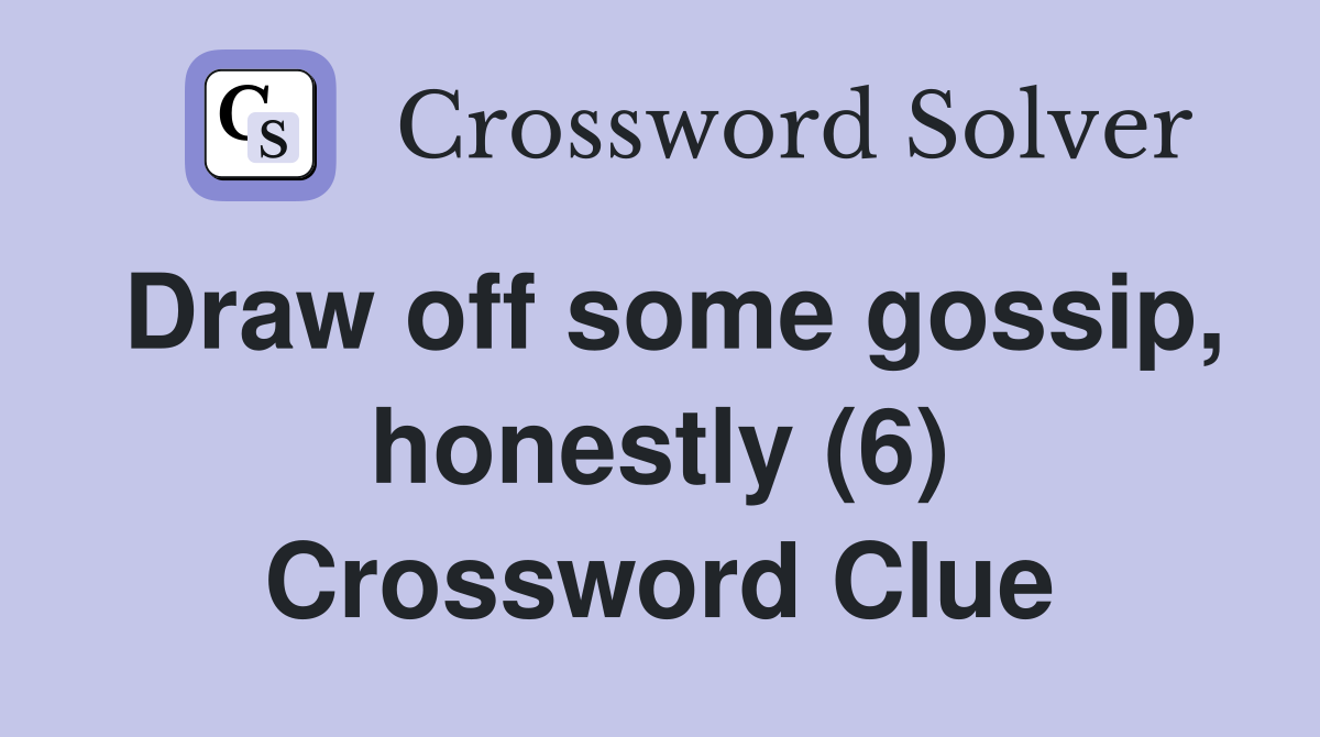 Draw off some gossip, honestly (6) Crossword Clue