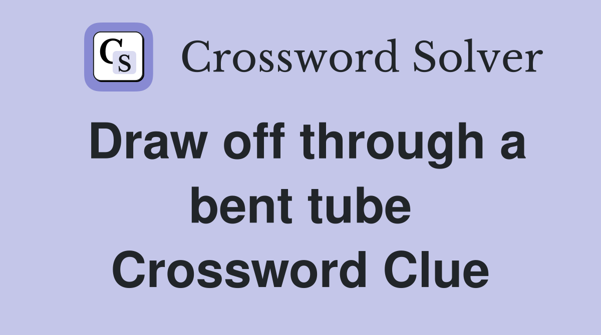 Draw off through a bent tube Crossword Clue