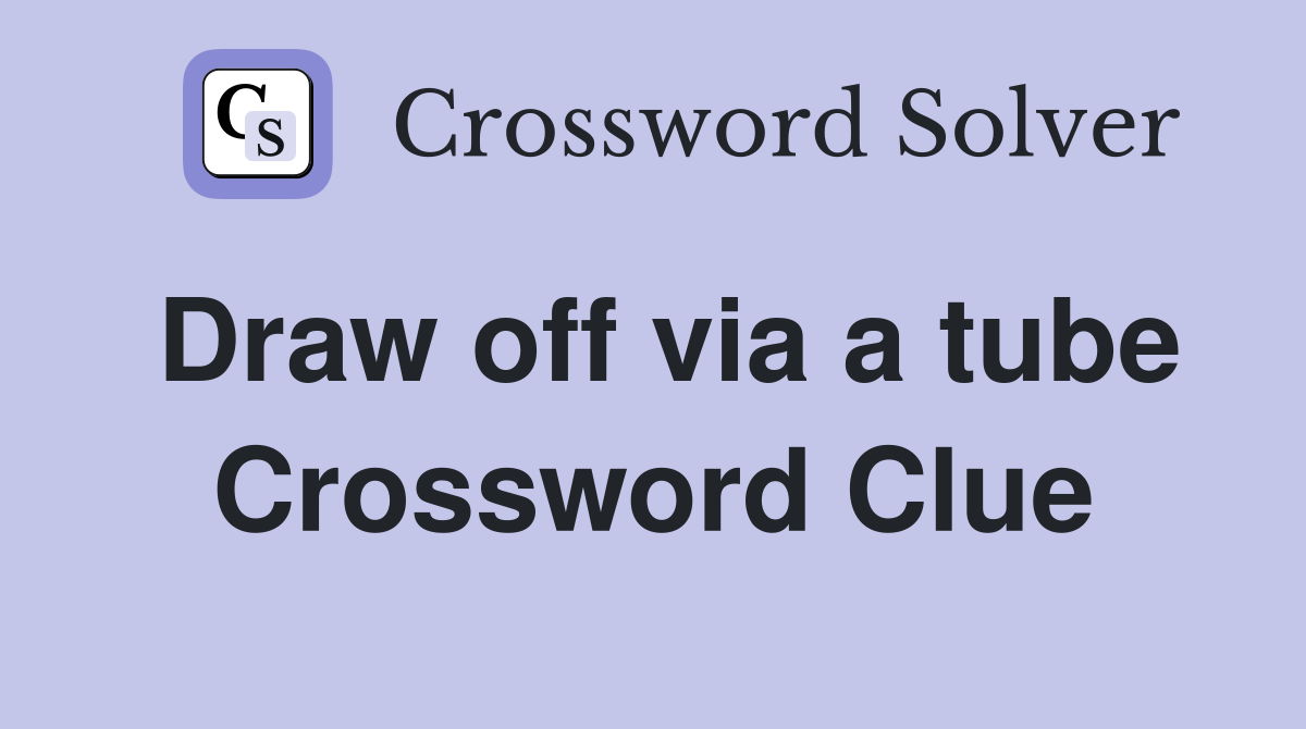 Draw off via a tube Crossword Clue