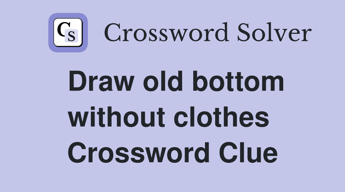 Draw old bottom without clothes  Crossword Clue
