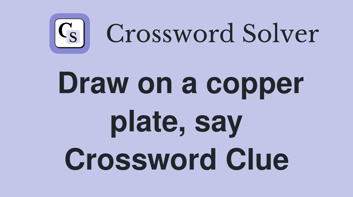 Draw on a copper plate, say Crossword Clue