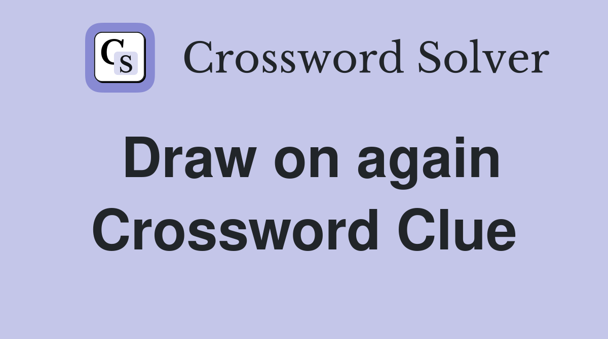 Draw on again Crossword Clue