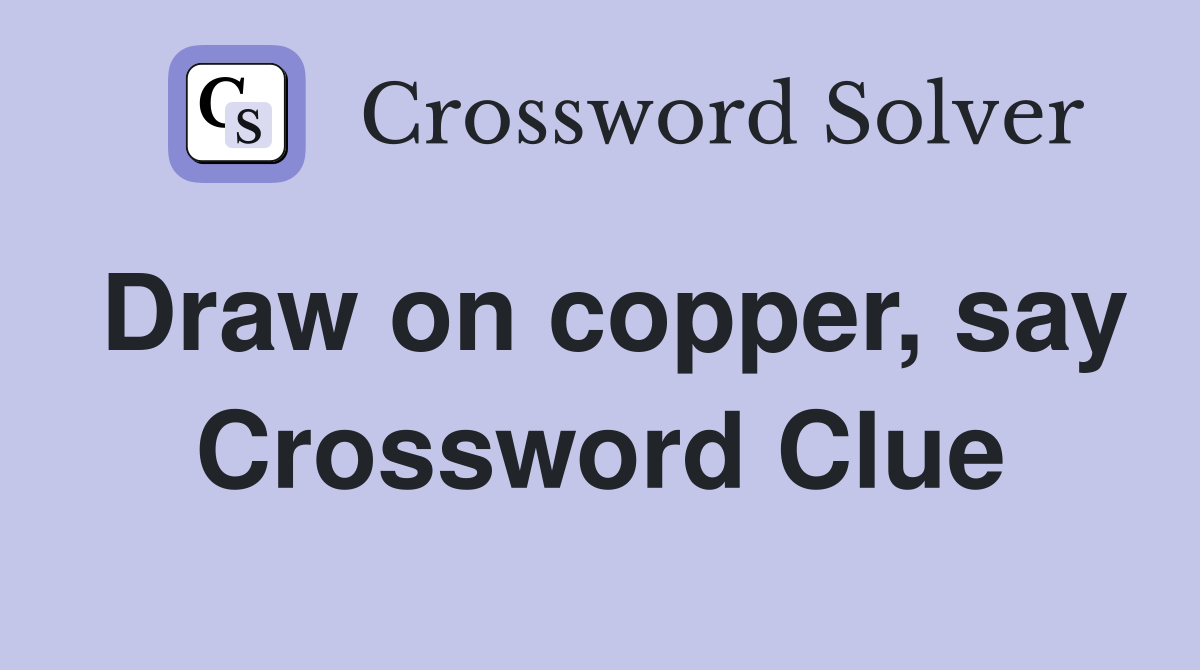 Draw on copper, say Crossword Clue