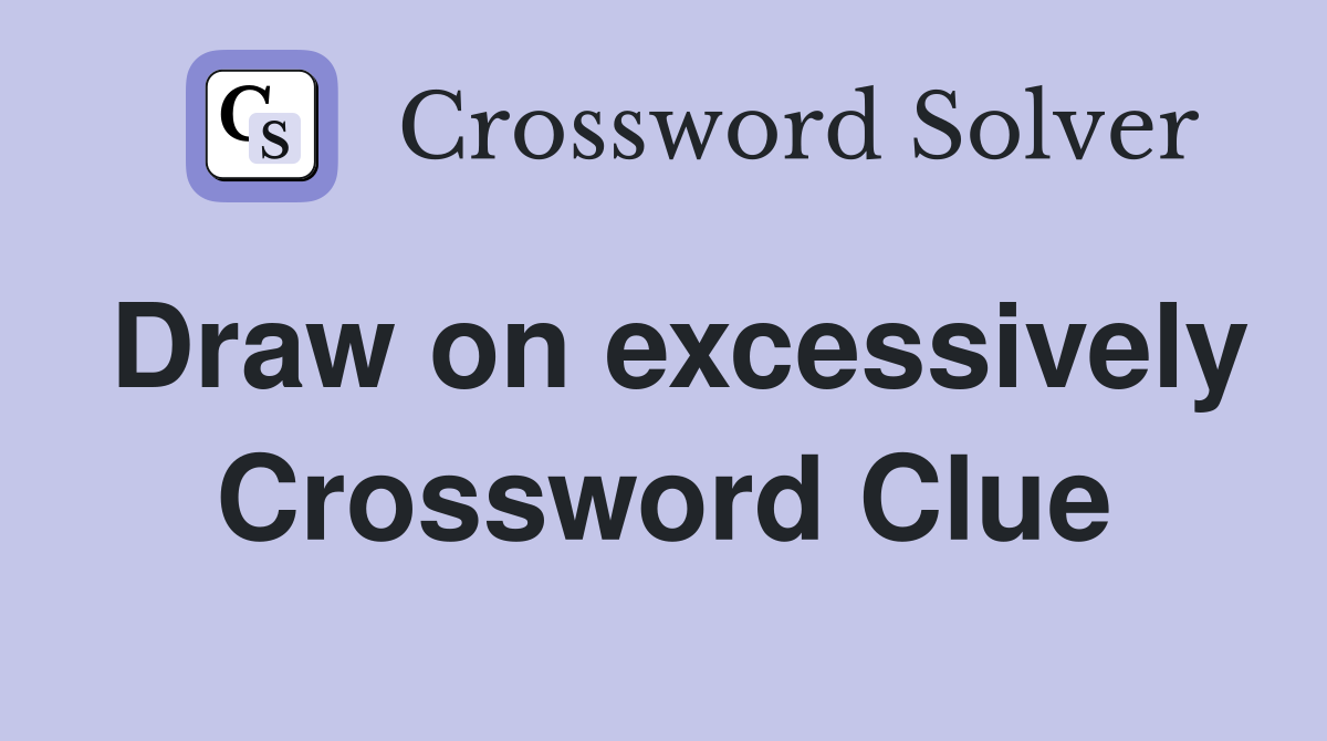 Draw on excessively Crossword Clue