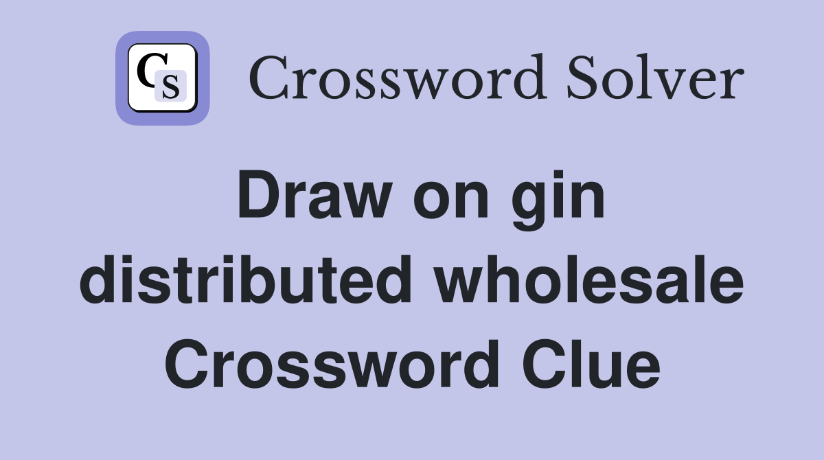 Draw on gin distributed wholesale Crossword Clue