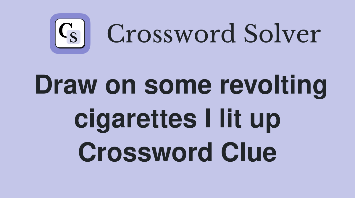 Draw on some revolting cigarettes I lit up Crossword Clue