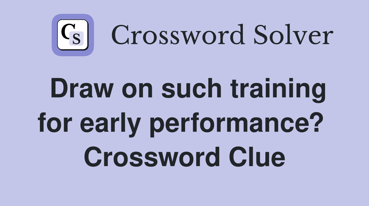 Draw on such training for early performance?  Crossword Clue