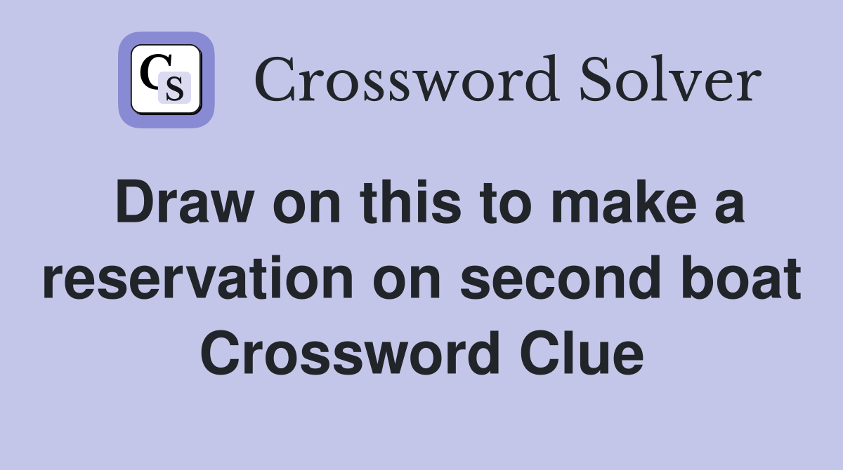 Draw on this to make a reservation on second boat Crossword Clue