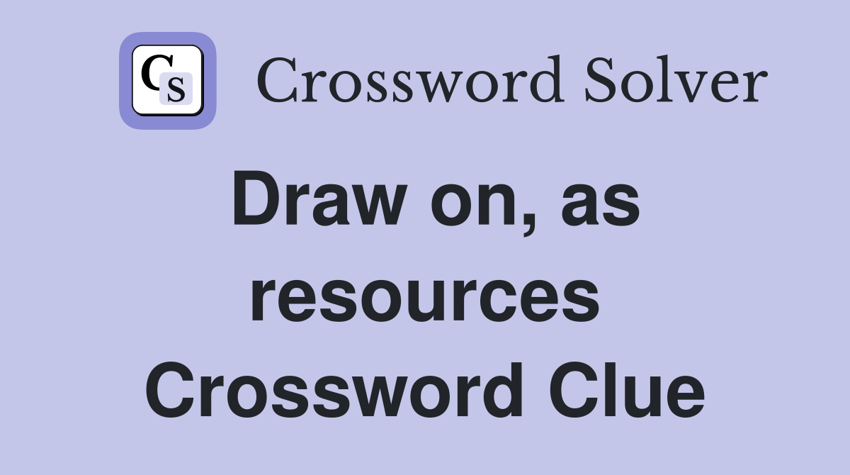 Draw on, as resources Crossword Clue