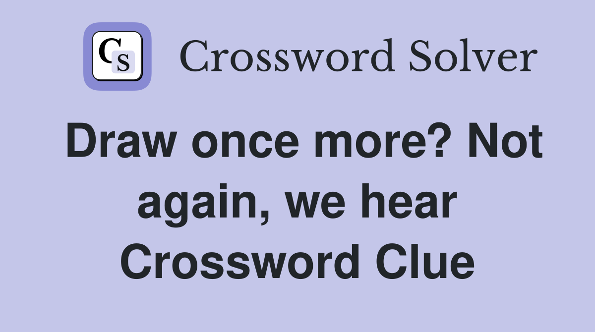Draw once more? Not again, we hear Crossword Clue