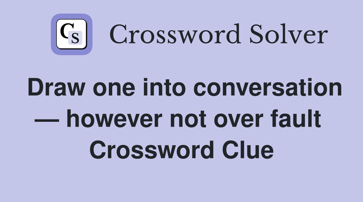Draw one into conversation — however not over fault  Crossword Clue