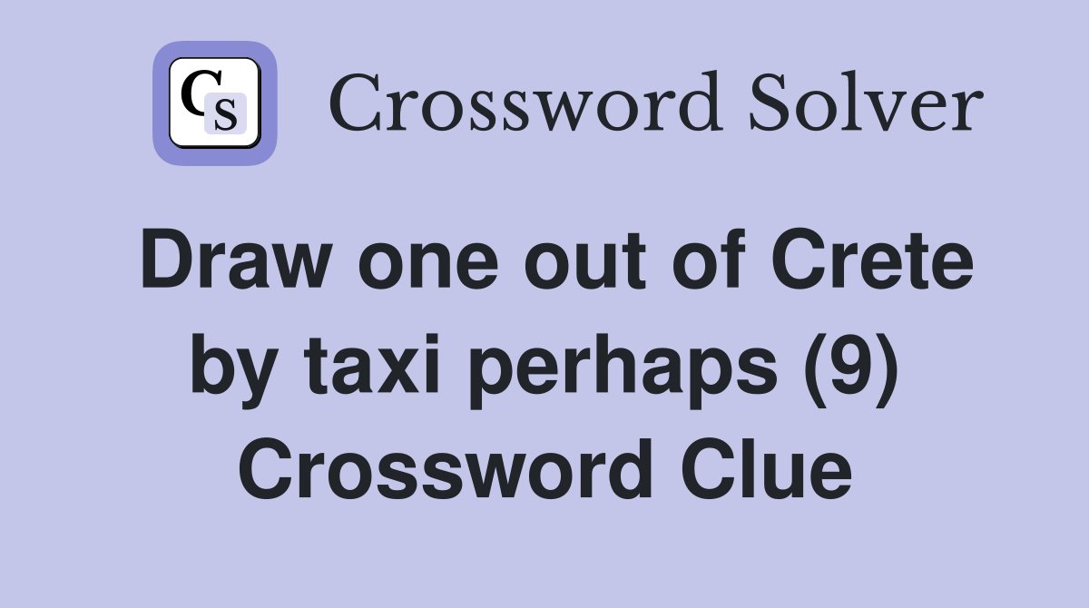 Draw one out of Crete by taxi perhaps (9) Crossword Clue