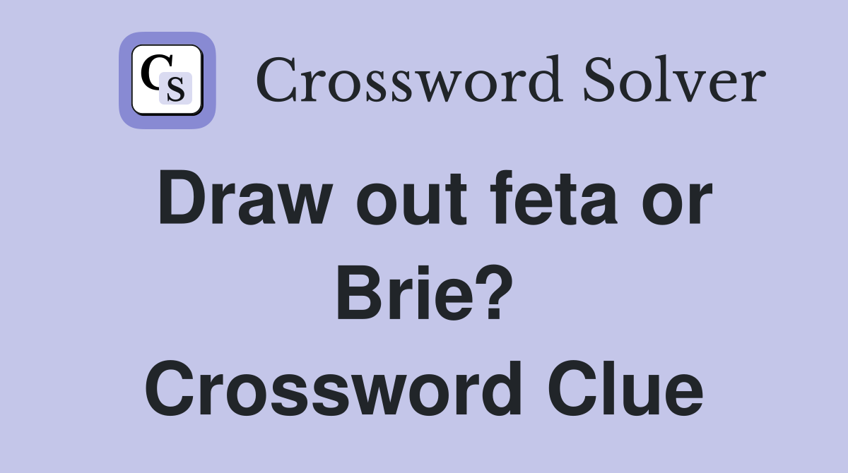 Draw out feta or Brie? Crossword Clue