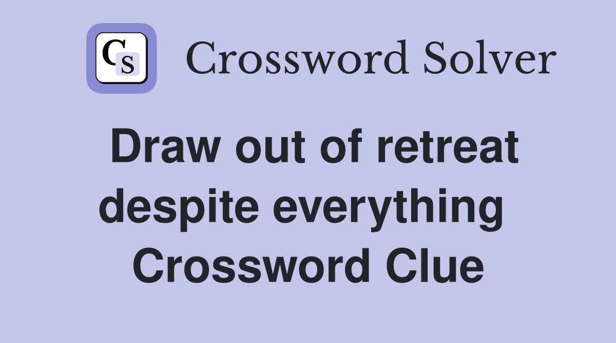 Draw out of retreat despite everything  Crossword Clue