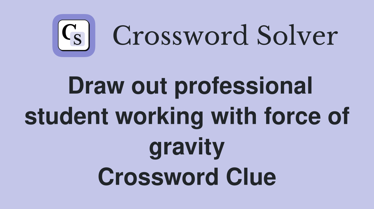 Draw out professional student working with force of gravity Crossword Clue