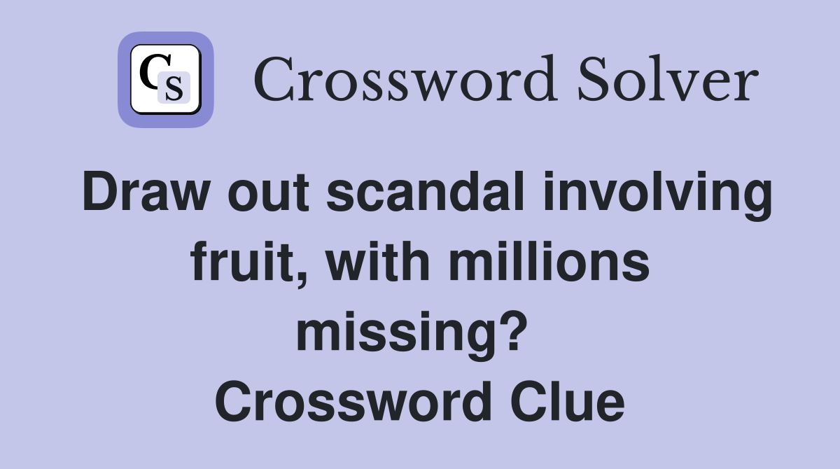 Draw out scandal involving fruit, with millions missing?  Crossword Clue