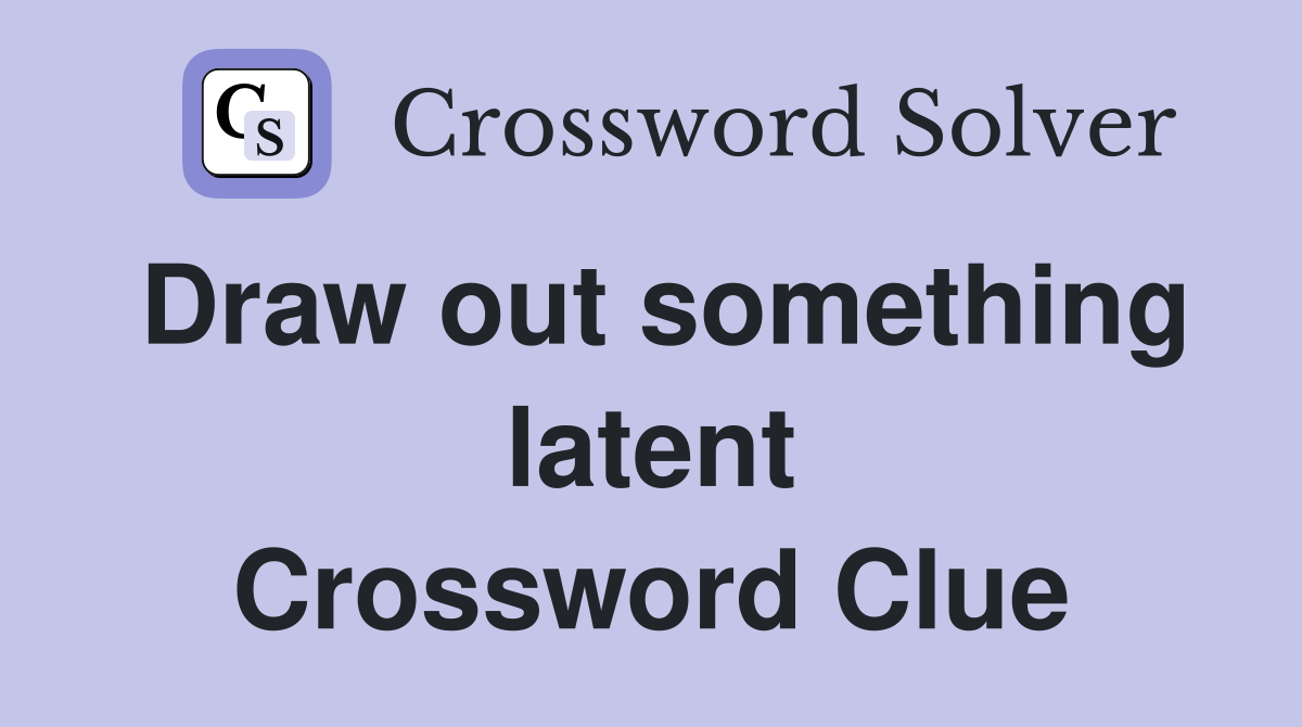 Draw out something latent Crossword Clue