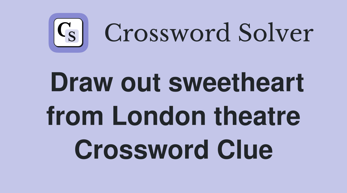 Draw out sweetheart from London theatre Crossword Clue