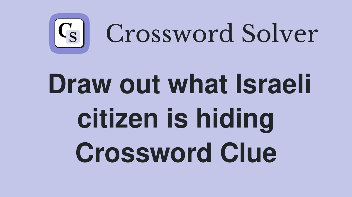 Draw out what Israeli citizen is hiding Crossword Clue