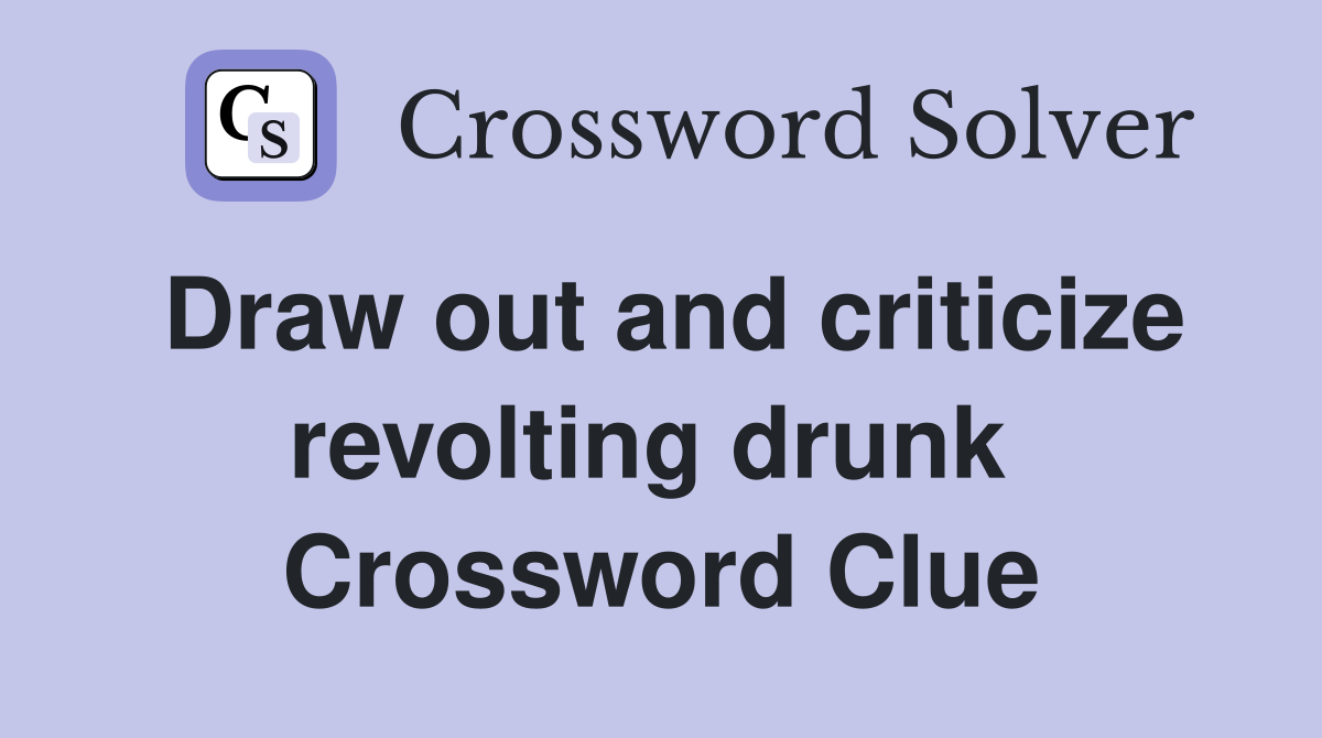 Draw out and criticize revolting drunk  Crossword Clue