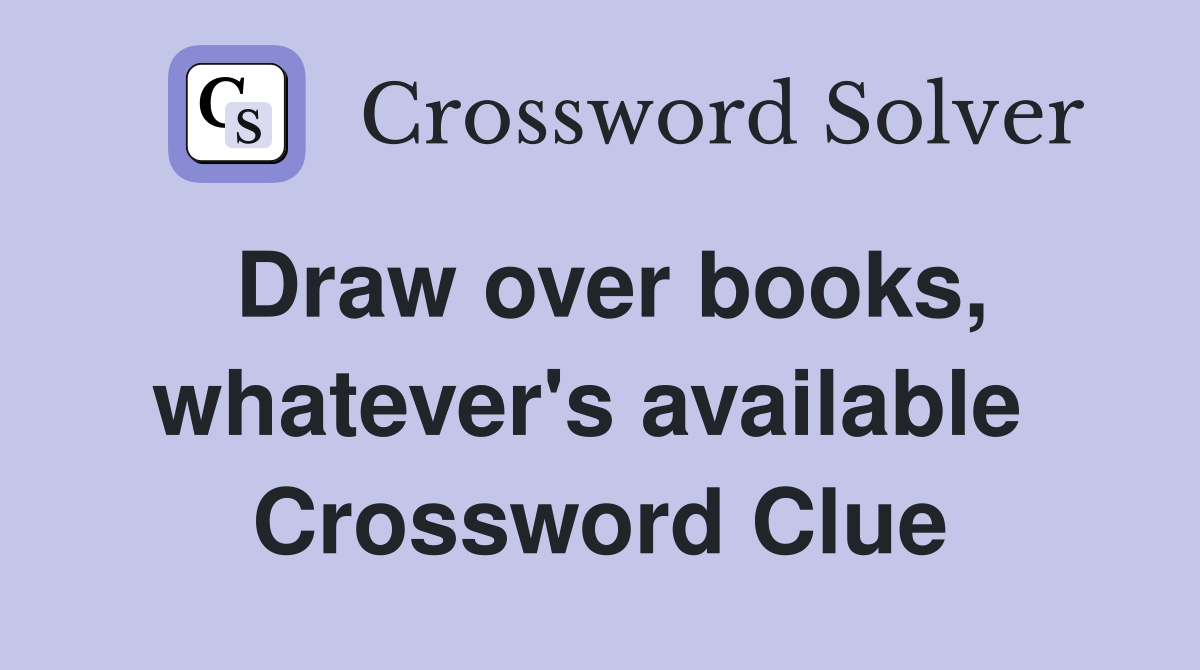 Draw over books, whatever's available  Crossword Clue