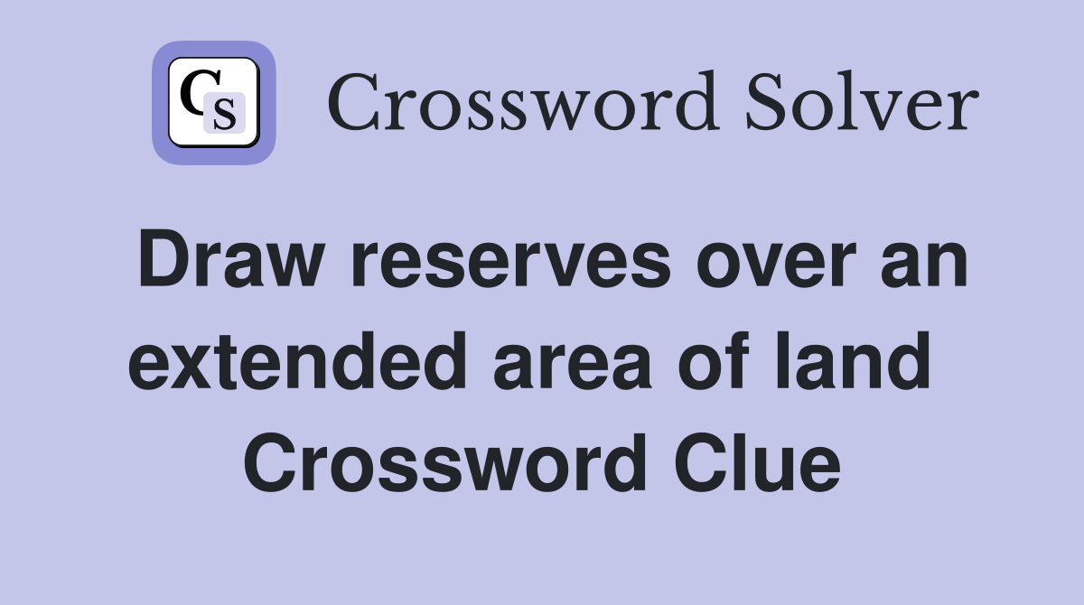 Draw reserves over an extended area of land  Crossword Clue