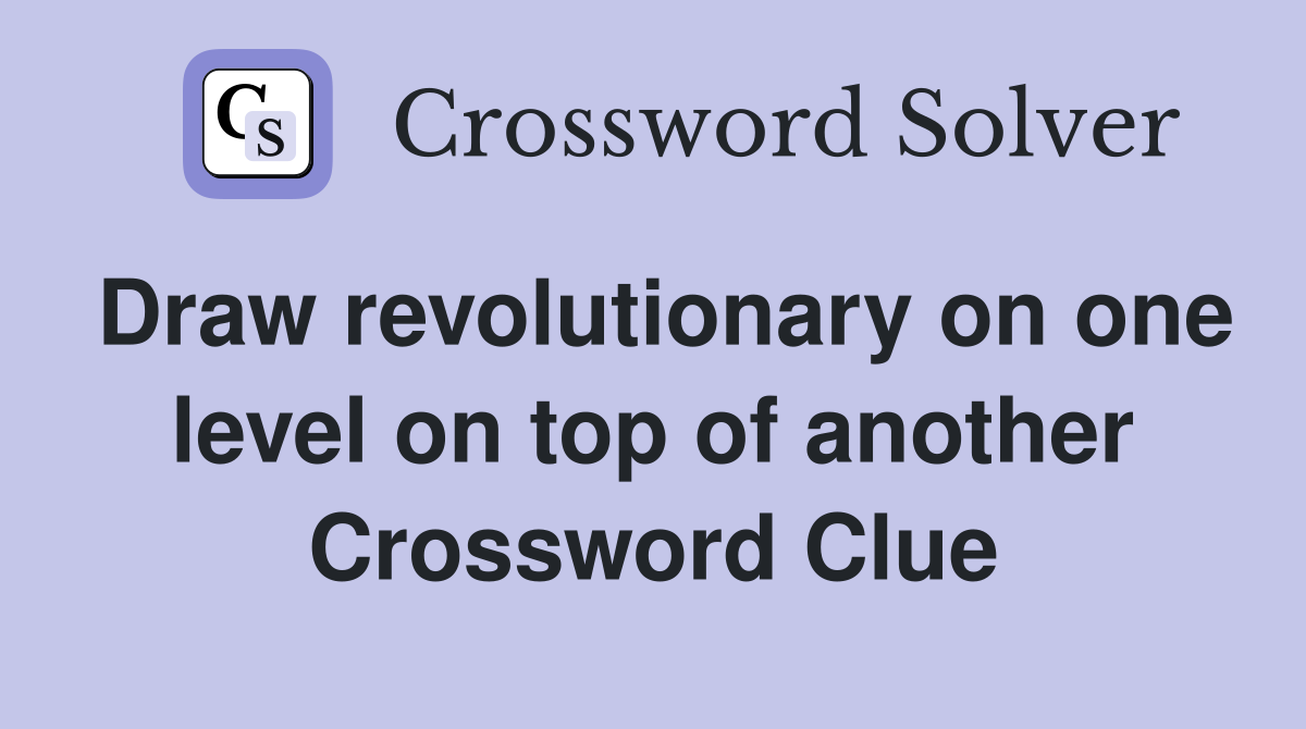 Draw revolutionary on one level on top of another Crossword Clue