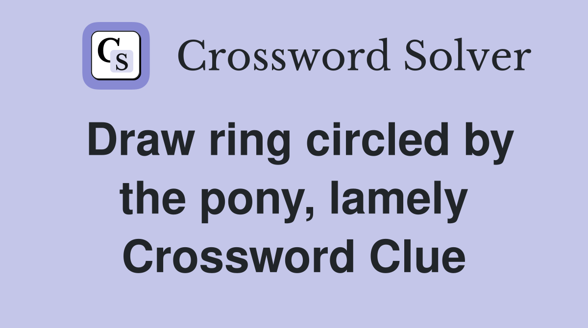 Draw ring circled by the pony, lamely Crossword Clue