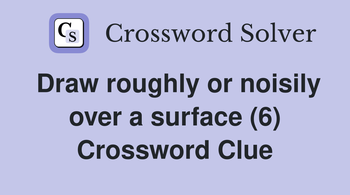 Draw roughly or noisily over a surface (6) Crossword Clue