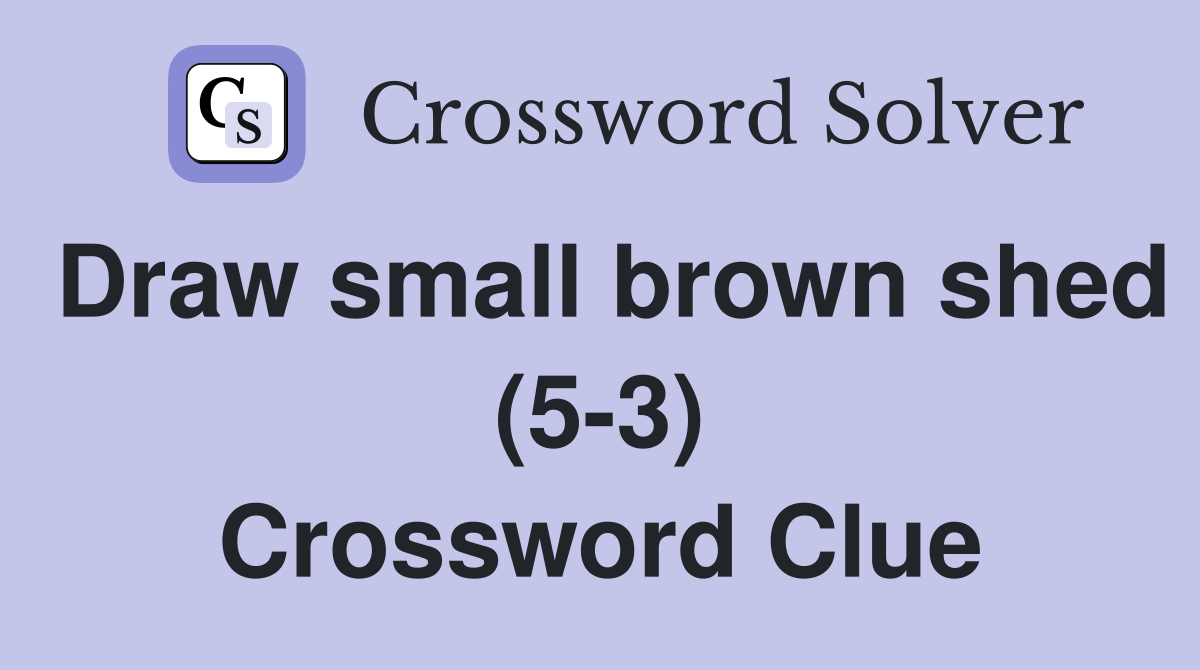 Draw small brown shed (5-3) Crossword Clue