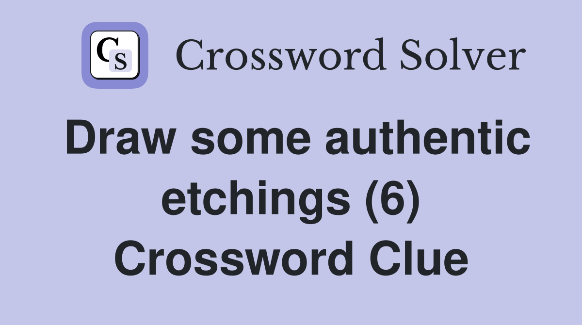 Draw some authentic etchings (6) Crossword Clue