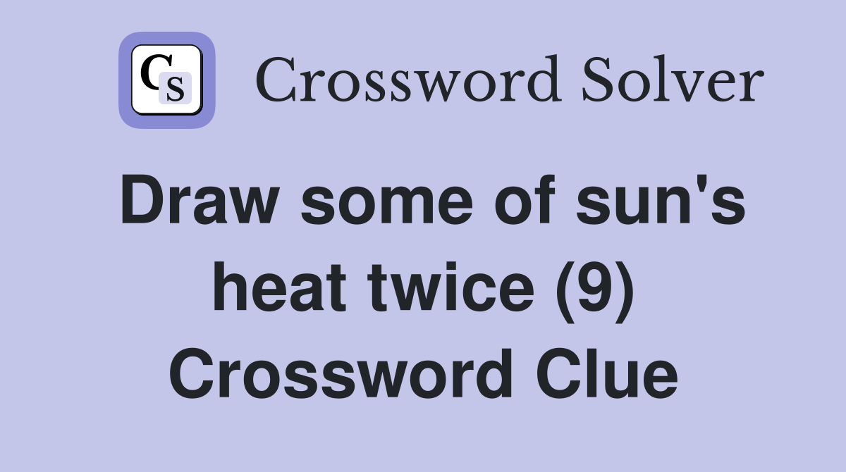 Draw some of sun's heat twice (9) Crossword Clue