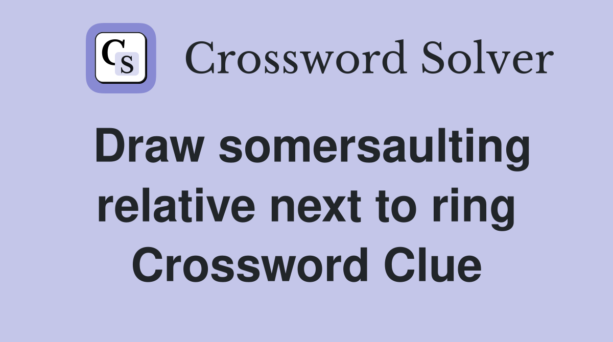 Draw somersaulting relative next to ring Crossword Clue