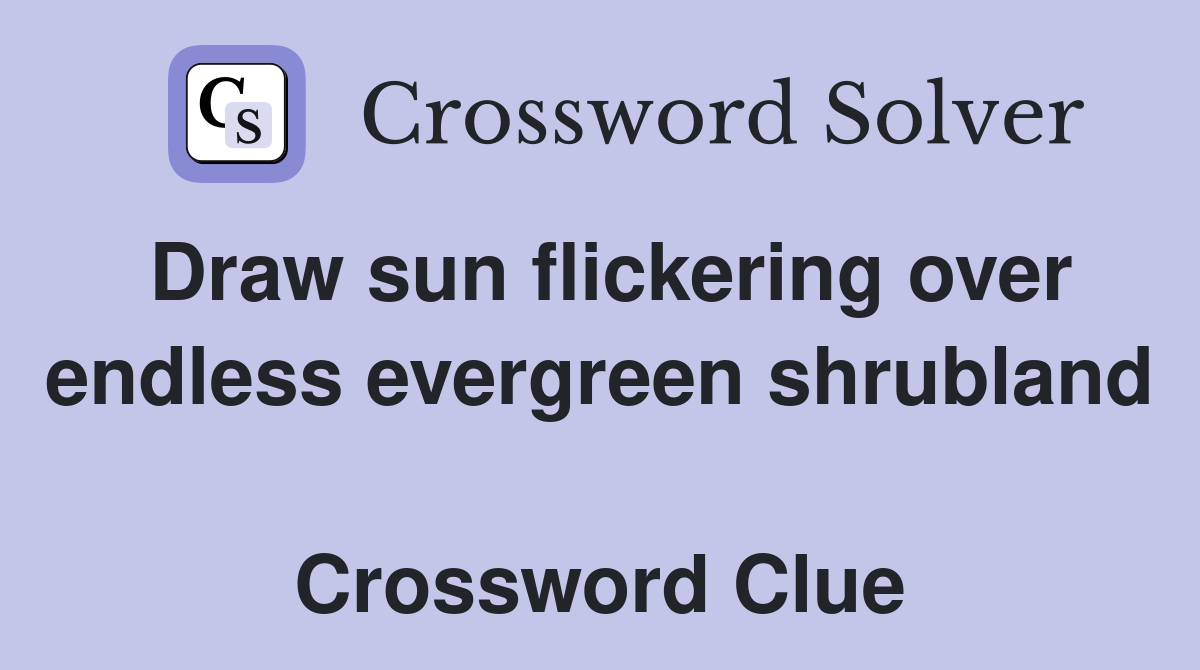 Draw sun flickering over endless evergreen shrubland  Crossword Clue