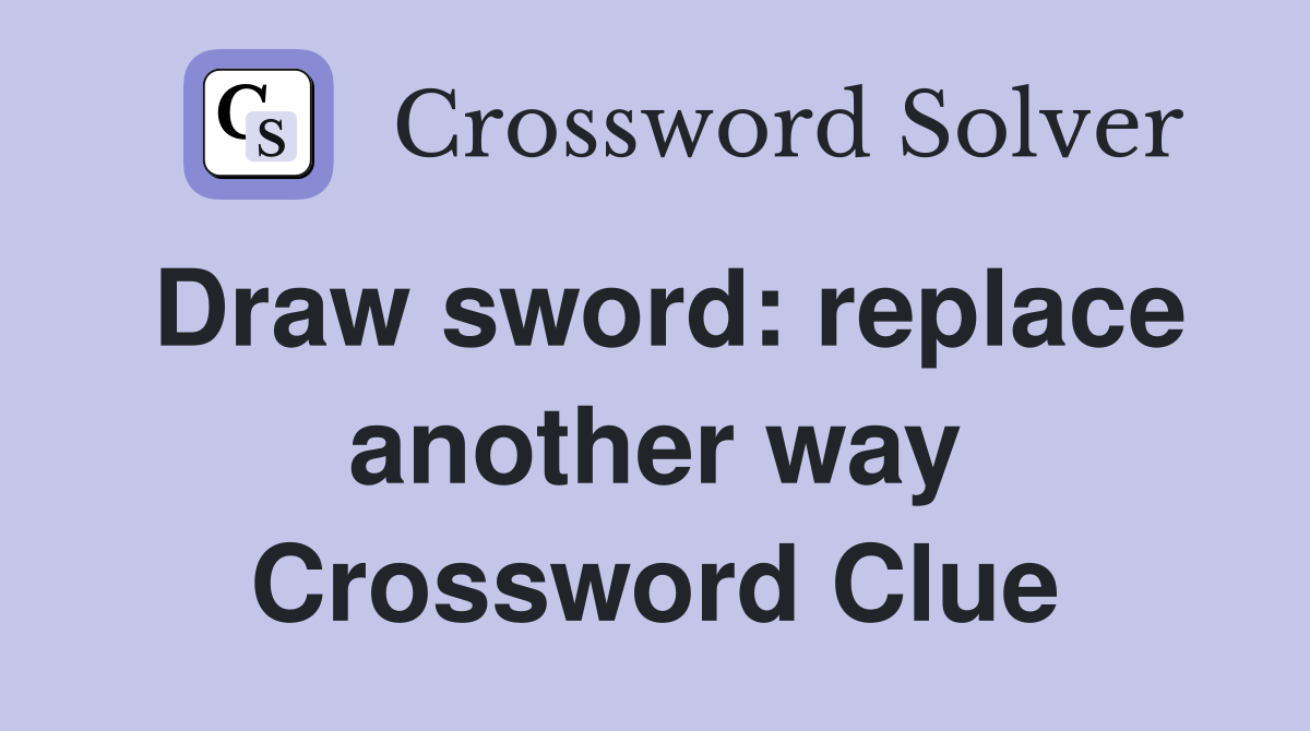 Draw sword: replace another way Crossword Clue